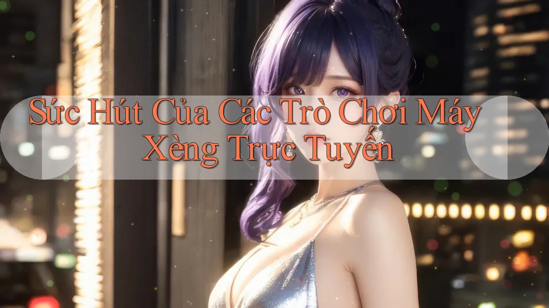 Sức Hút Của Các Trò Chơi Máy Xèng Trực Tuyến