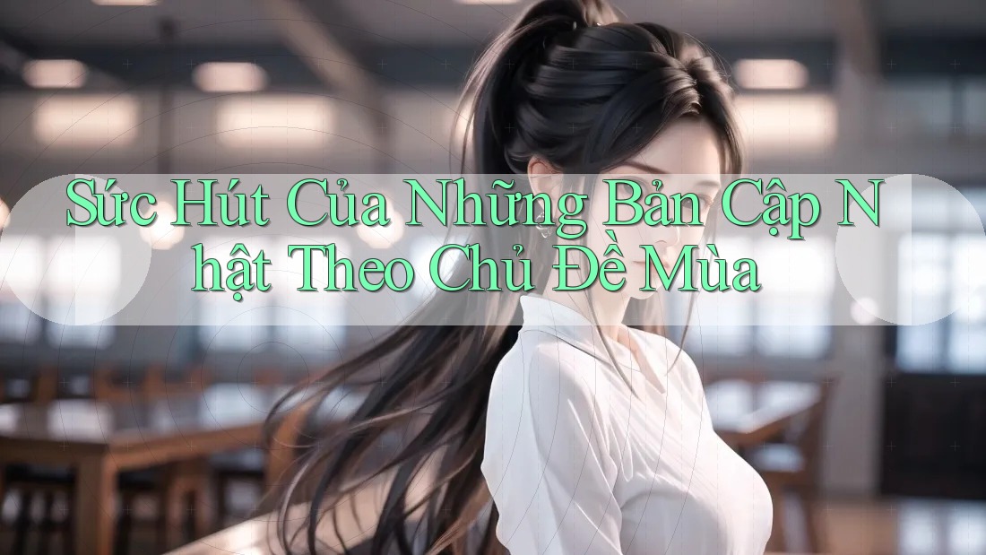 Sức Hút Của Những Bản Cập Nhật Theo Chủ Đề Mùa