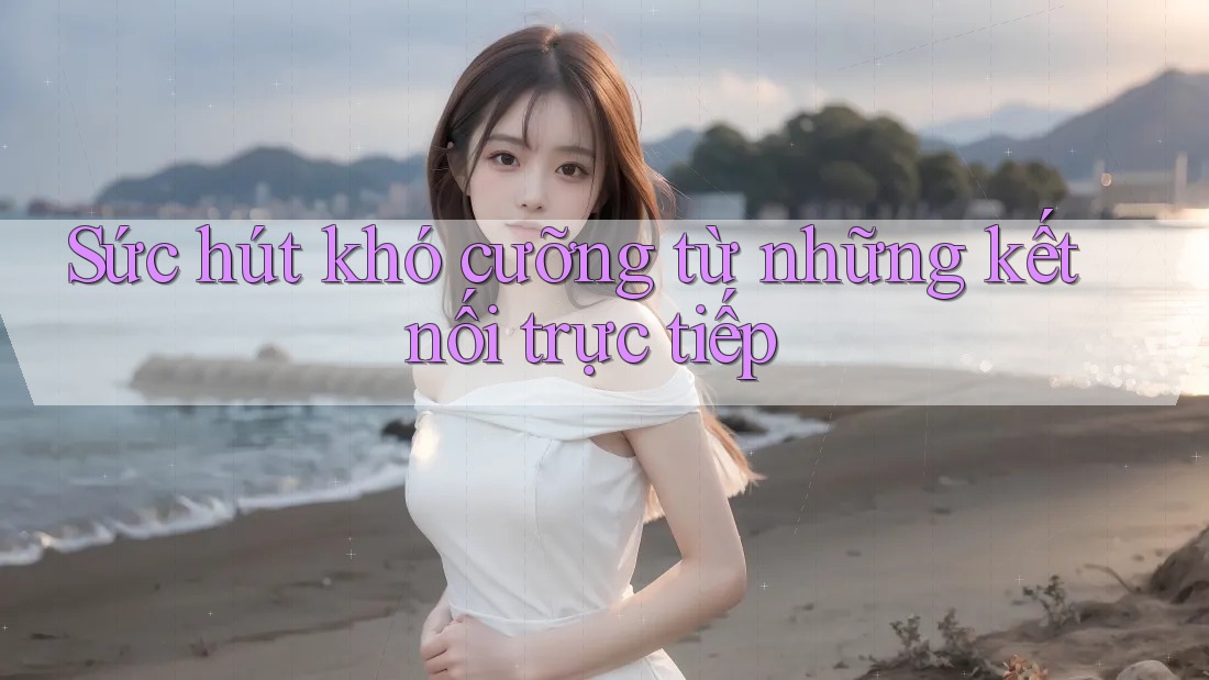 Sức hút khó cưỡng từ những kết nối trực tiếp