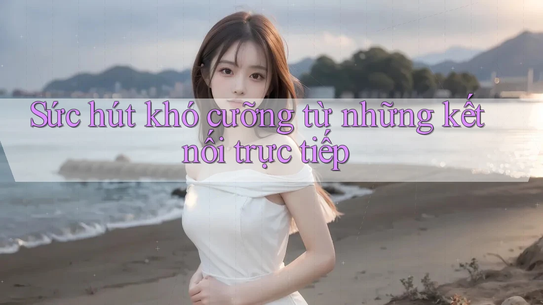 Sức hút khó cưỡng từ những kết nối trực tiếp