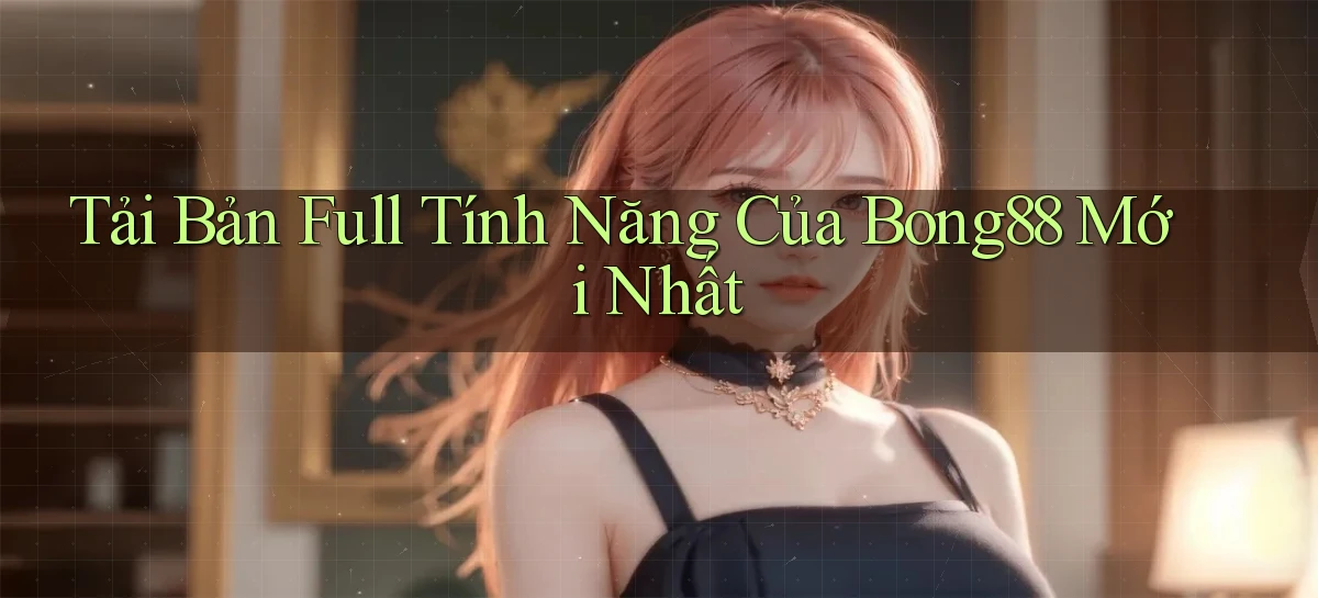tải bản full tính năng của bong88 mới nhất