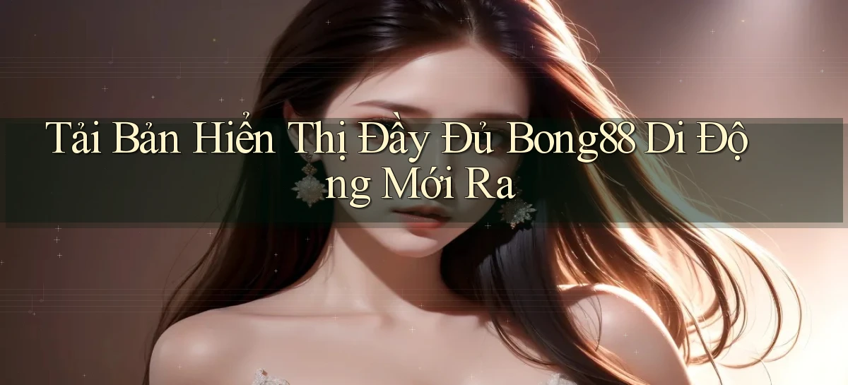 tải bản hiển thị đầy đủ bong88 di động mới ra