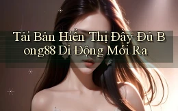 tải bản hiển thị đầy đủ bong88 di động mới ra