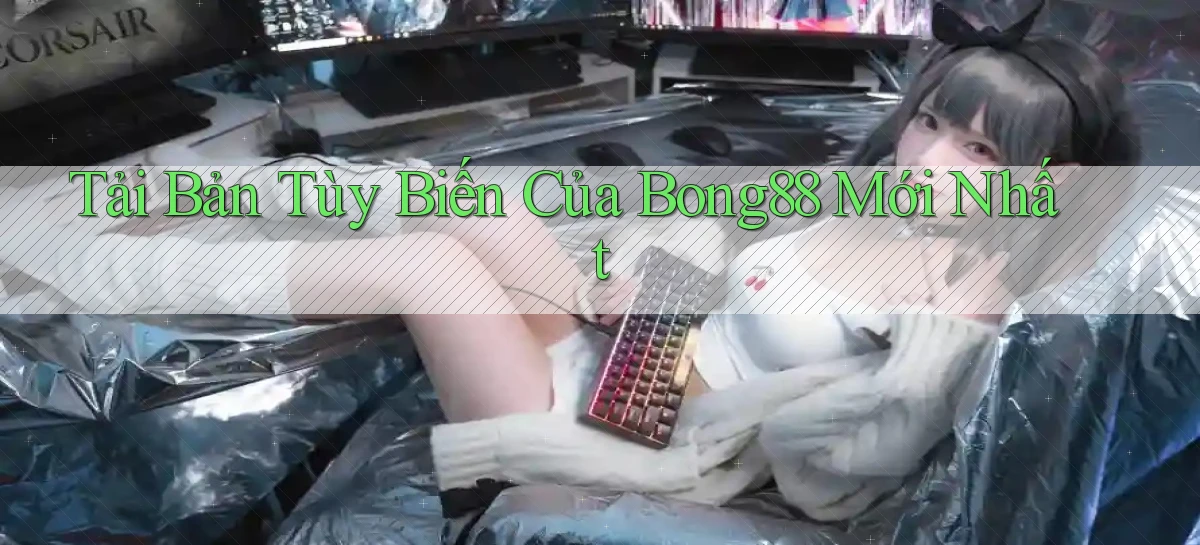 tải bản tùy biến của bong88 mới nhất