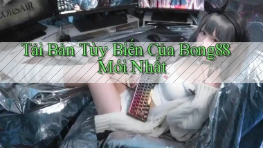 tải bản tùy biến của bong88 mới nhất