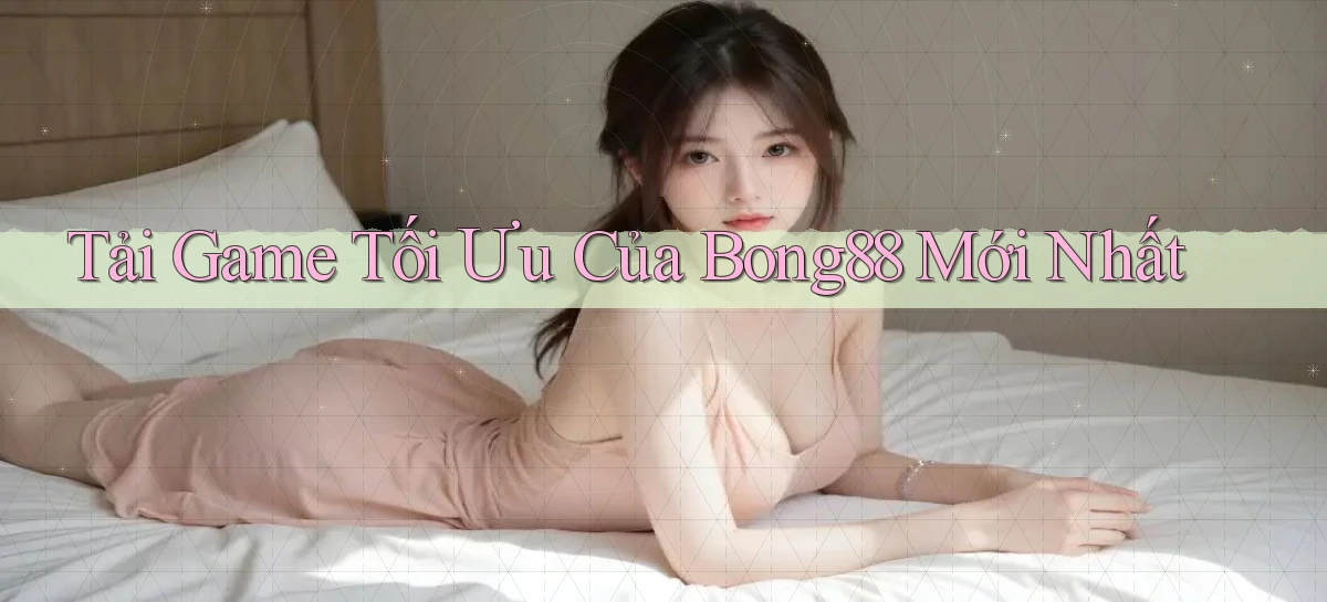 tải game tối ưu của bong88 mới nhất