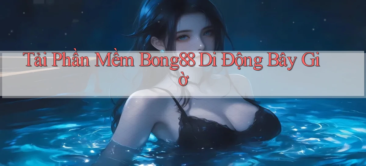 tải phần mềm bong88 di động bây giờ