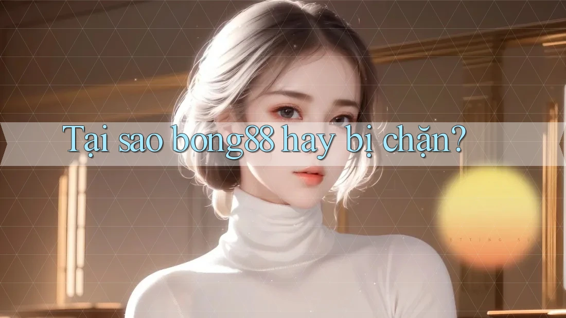 Tại sao bong88 hay bị chặn? Tại sao bong88 hay bị chặn?