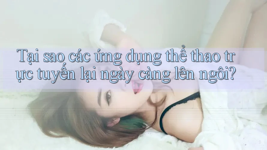 Tại sao các ứng dụng thể thao trực tuyến lại ngày càng lên ngôi?