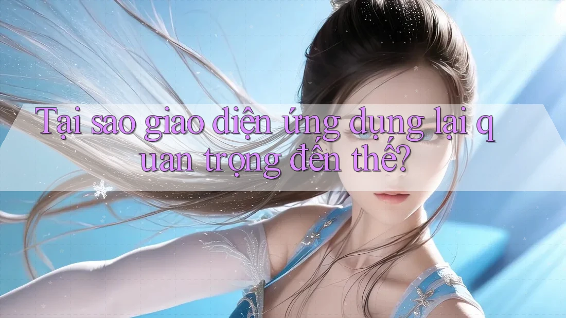 Tại sao giao diện ứng dụng lại quan trọng đến thế? Tại sao giao diện ứng dụng lại quan trọng đến thế?