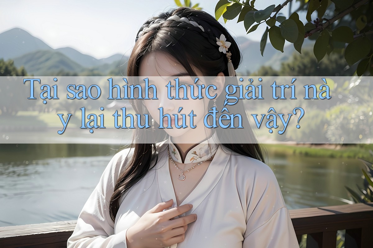 Tại sao hình thức giải trí này lại thu hút đến vậy?