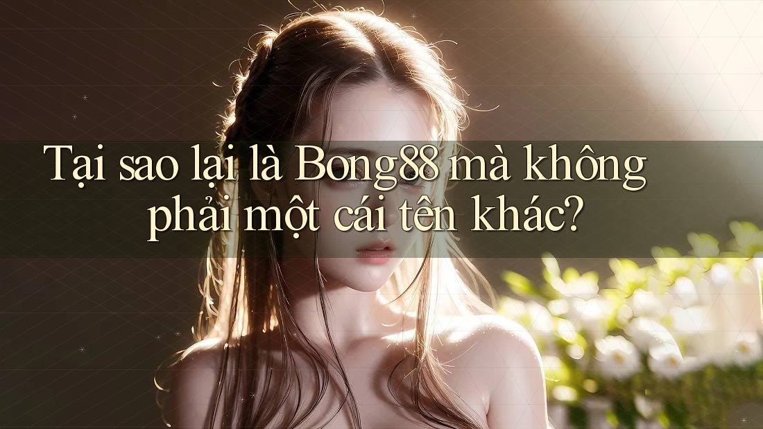 Tại sao lại là Bong88 mà không phải một cái tên khác?