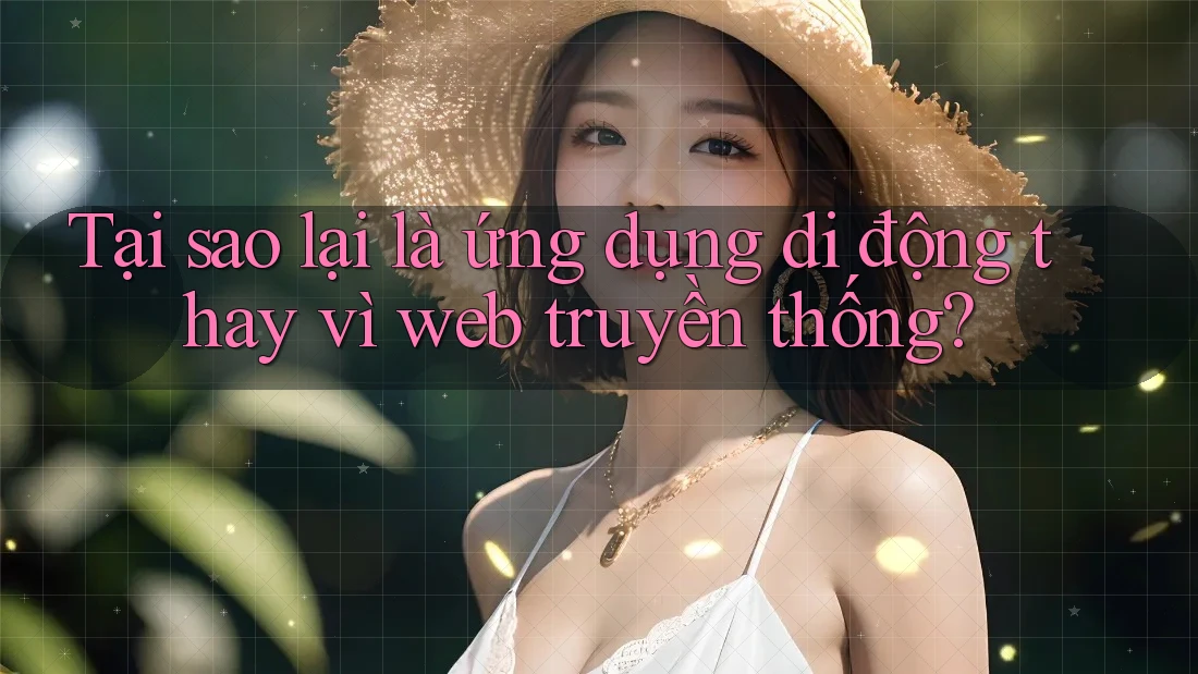 Tại sao lại là ứng dụng di động thay vì web truyền thống? Tại sao lại là ứng dụng di động thay vì web truyền thống?