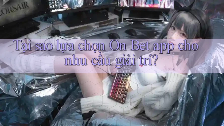 Tại sao lựa chọn On Bet app cho nhu cầu giải trí? Tại sao lựa chọn On Bet app cho nhu cầu giải trí?