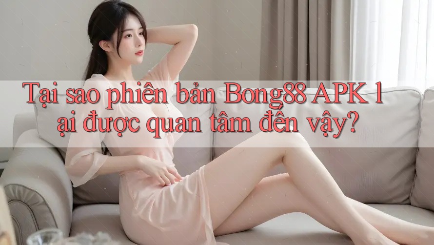 Tại sao phiên bản Bong88 APK lại được quan tâm đến vậy? Tại sao phiên bản Bong88 APK lại được quan tâm đến vậy?