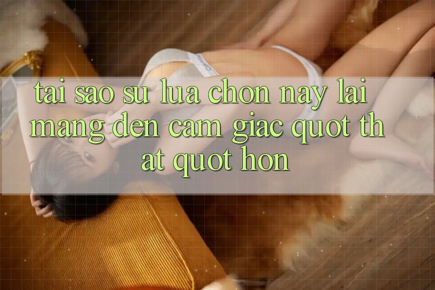 Tại sao sự lựa chọn này lại mang đến cảm giác " thật" hơn?