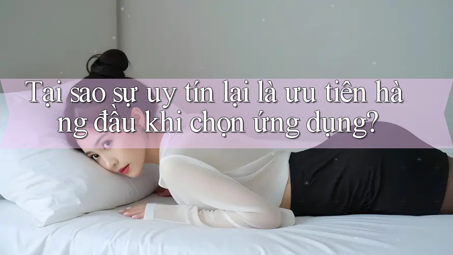 Tại sao sự uy tín lại là ưu tiên hàng đầu khi chọn ứng dụng?