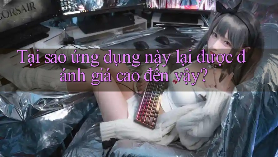 Tại sao ứng dụng này lại được đánh giá cao đến vậy? Tại sao ứng dụng này lại được đánh giá cao đến vậy?