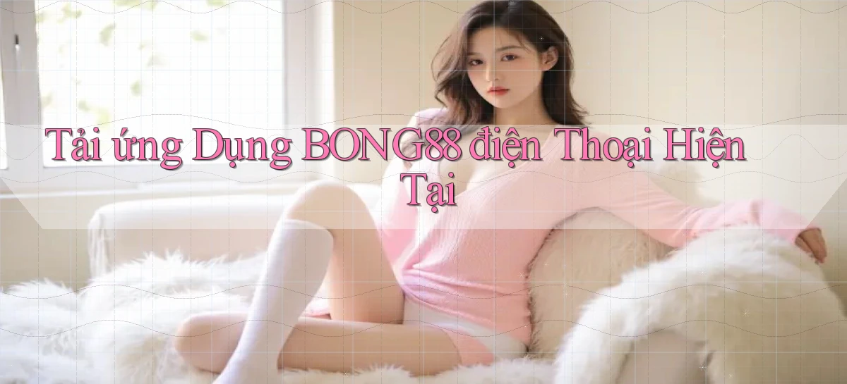 tải ứng dụng bong88 điện thoại hiện tại
