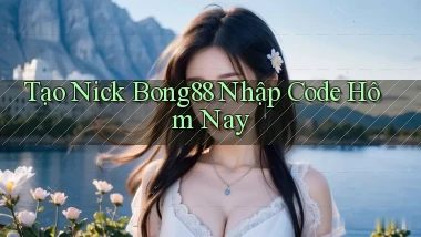 tạo nick bong88 nhập code hôm nay