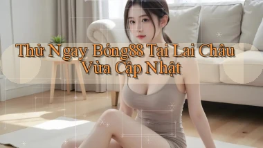 thử ngay bong88 tại Lai Châu vừa cập nhật