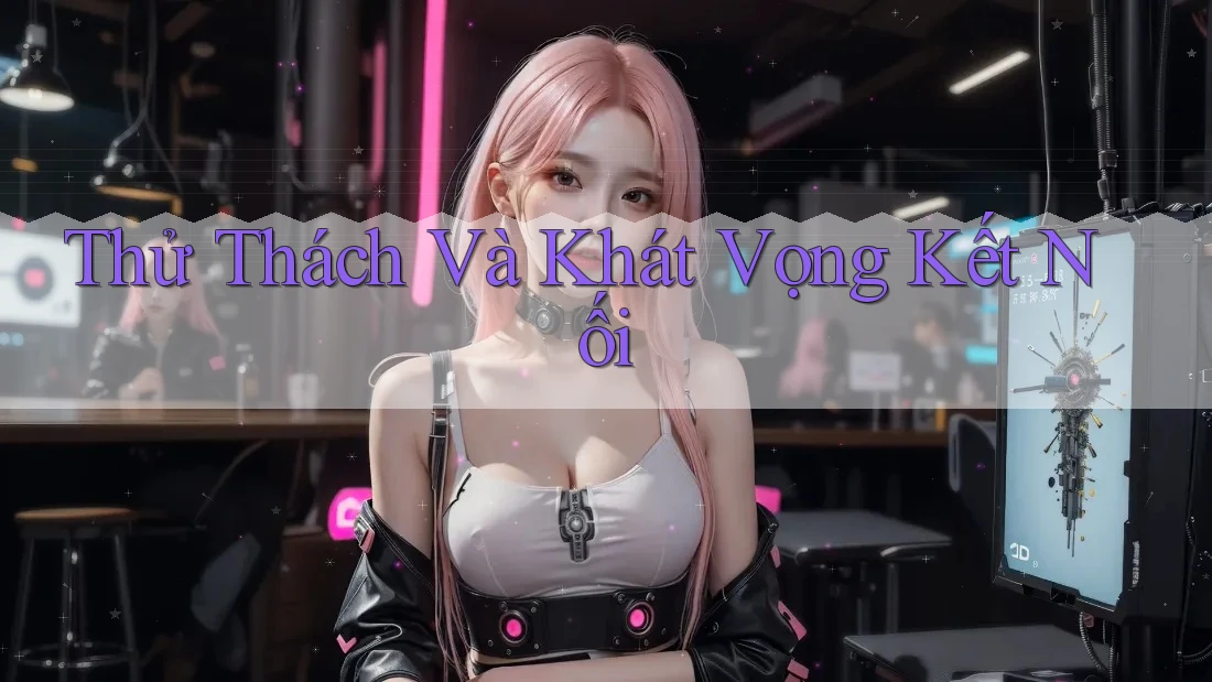 Thử Thách Và Khát Vọng Kết Nối Thử Thách Và Khát Vọng Kết Nối