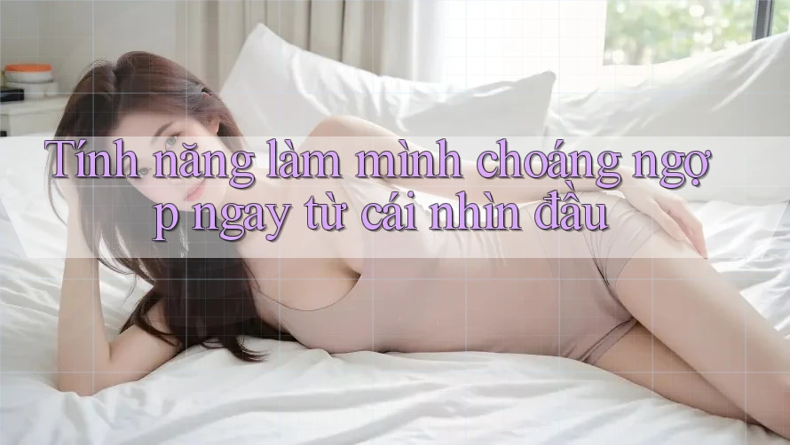 Tính năng làm mình choáng ngợp ngay từ cái nhìn đầu Tính năng làm mình choáng ngợp ngay từ cái nhìn đầu