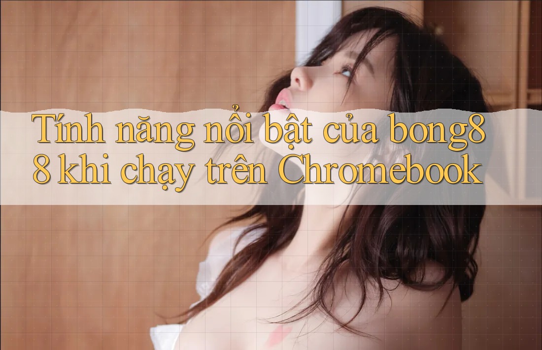 Tính năng nổi bật của bong88 khi chạy trên Chromebook Tính năng nổi bật của bong88 khi chạy trên Chromebook