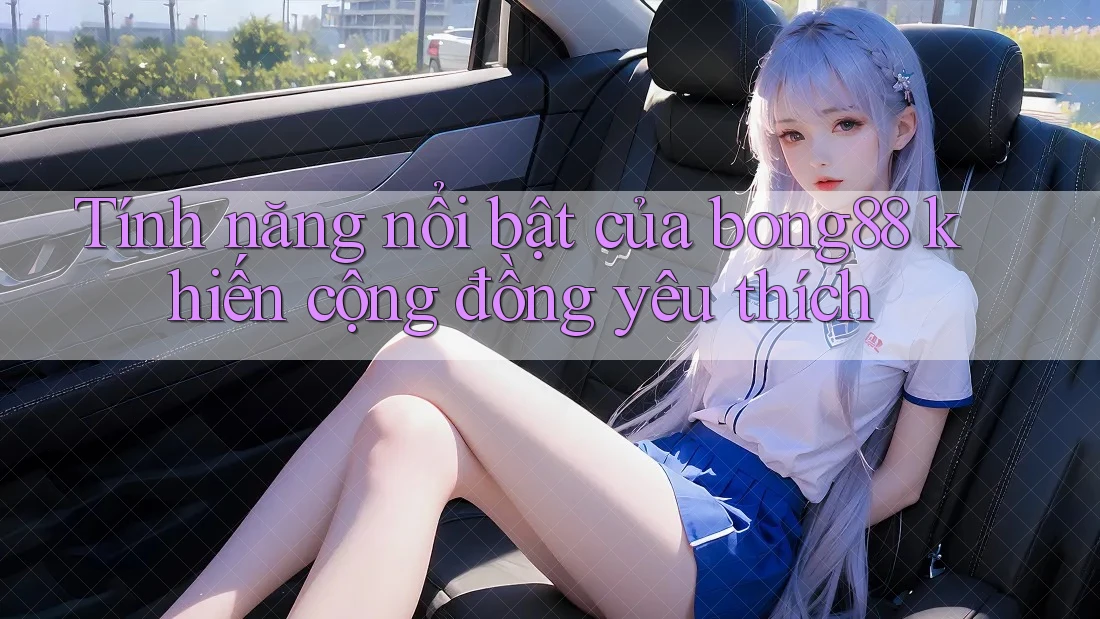 Tính năng nổi bật của bong88 khiến cộng đồng yêu thích Tính năng nổi bật của bong88 khiến cộng đồng yêu thích