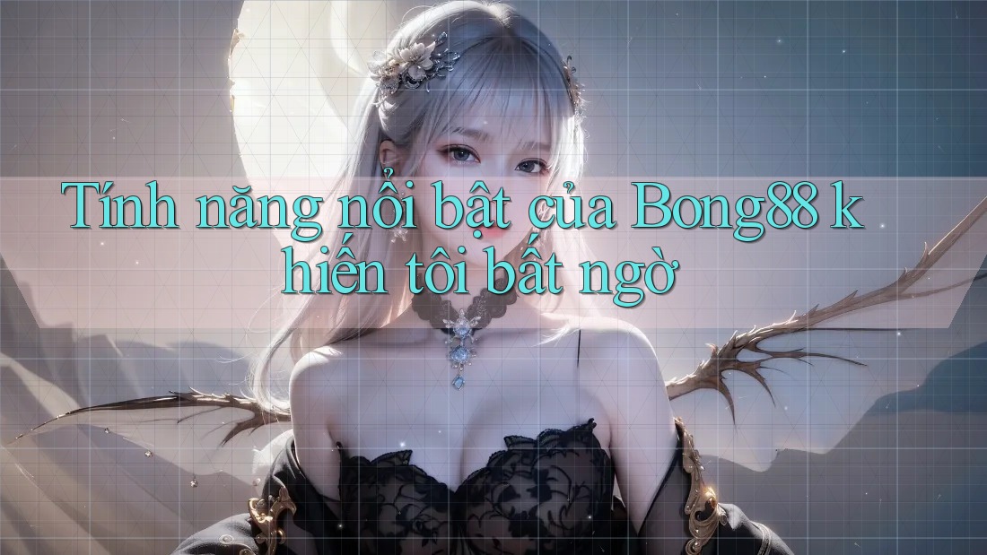 Tính năng nổi bật của Bong88 khiến tôi bất ngờ