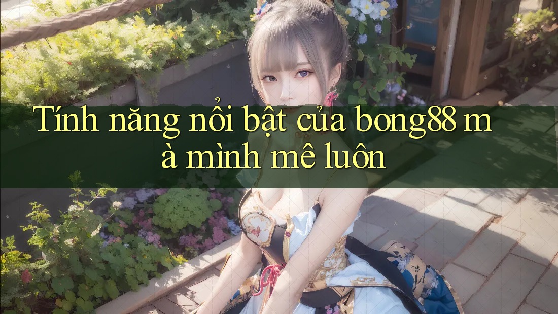 Tính năng nổi bật của bong88 mà mình mê luôn Tính năng nổi bật của bong88 mà mình mê luôn