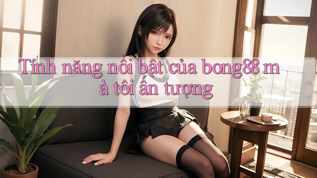 Tính năng nổi bật của bong88 mà tôi ấn tượng Tính năng nổi bật của bong88 mà tôi ấn tượng