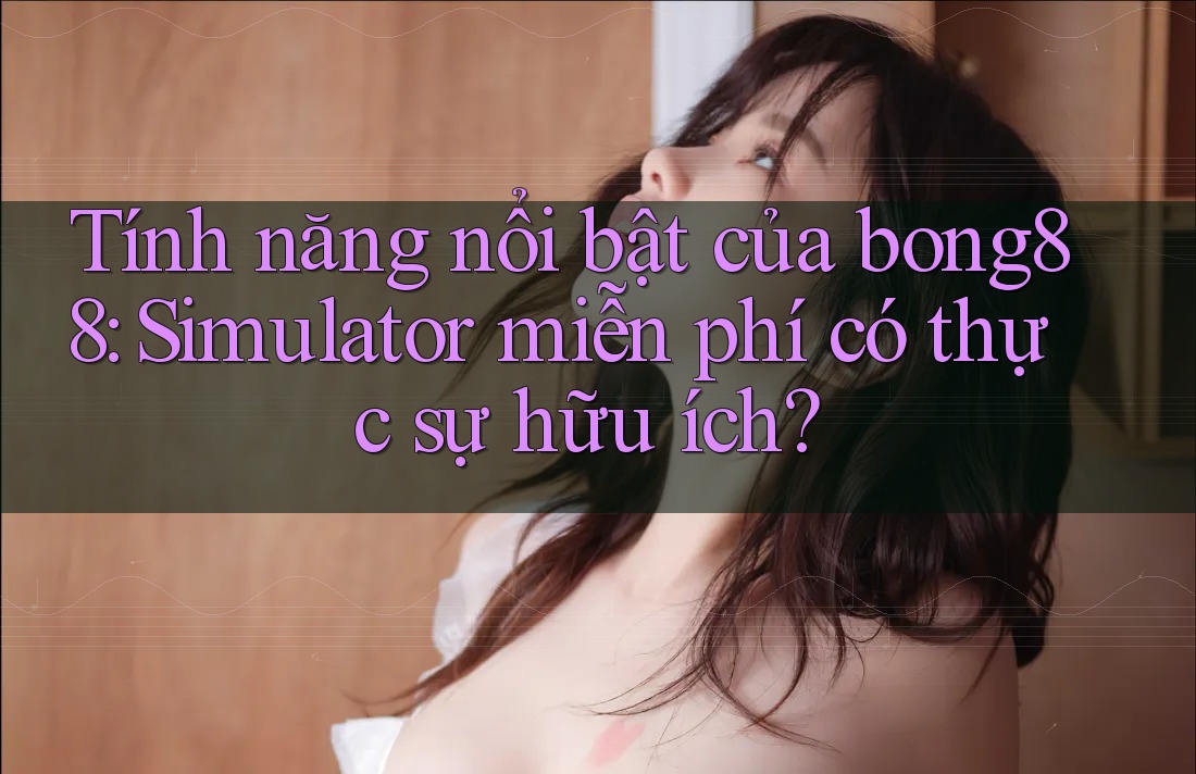 Tính năng nổi bật của bong88: Simulator miễn phí có thực sự hữu ích?