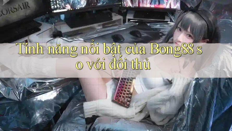 Tính năng nổi bật của Bong88 so với đối thủ