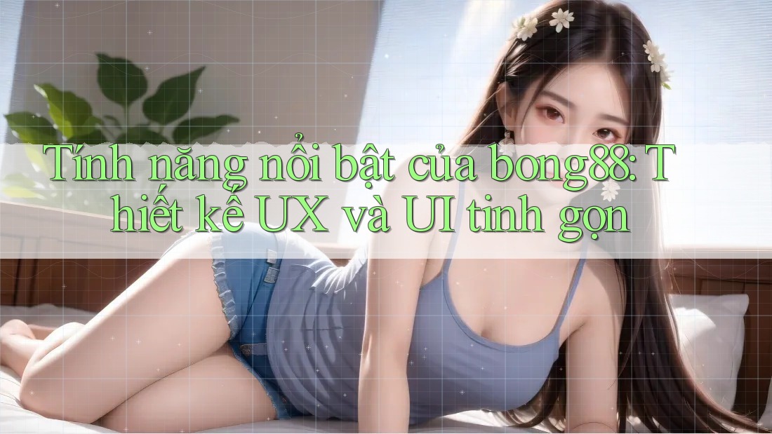 Tính năng nổi bật của bong88: Thiết kế UX và UI tinh gọn Tính năng nổi bật của bong88: Thiết kế UX và UI tinh gọn