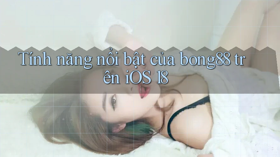 Tính năng nổi bật của bong88 trên iOS 18 Tính năng nổi bật của bong88 trên iOS 18