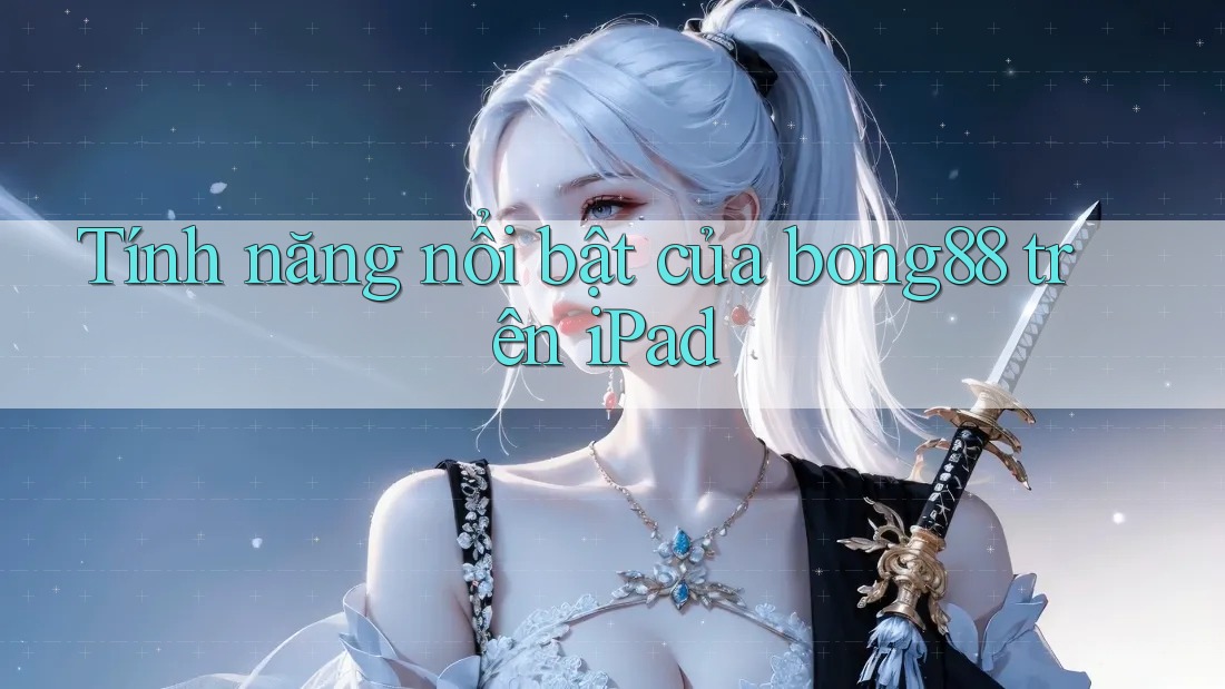 Tính năng nổi bật của bong88 trên iPad