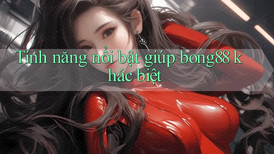 Tính năng nổi bật giúp bong88 khác biệt