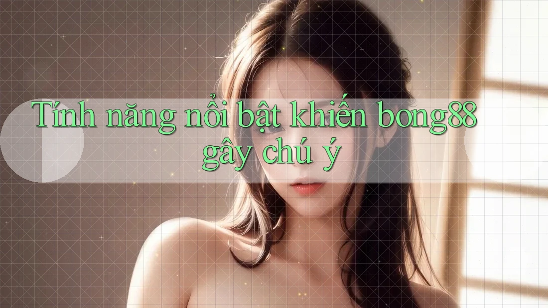 Tính năng nổi bật khiến bong88 gây chú ý