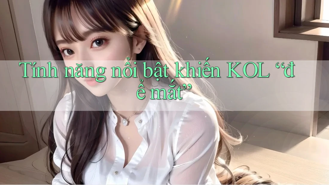 Tính năng nổi bật khiến KOL “để mắt” Tính năng nổi bật khiến KOL “để mắt”