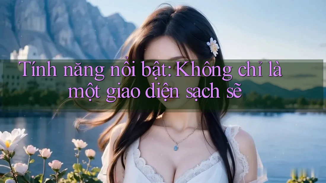 Tính năng nổi bật: Không chỉ là một giao diện sạch sẽ