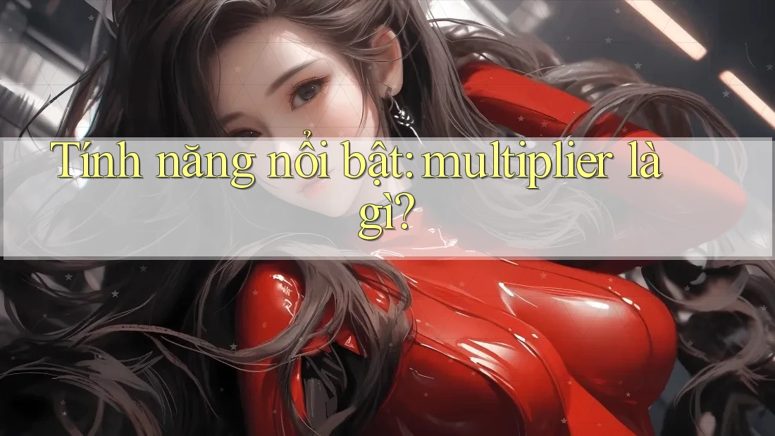 Tính năng nổi bật: Multiplier là gì? Tính năng nổi bật: Multiplier là gì?