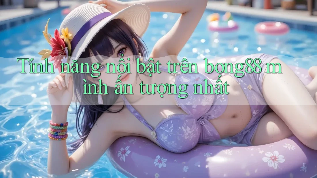 Tính năng nổi bật trên bong88 mình ấn tượng nhất Tính năng nổi bật trên bong88 mình ấn tượng nhất