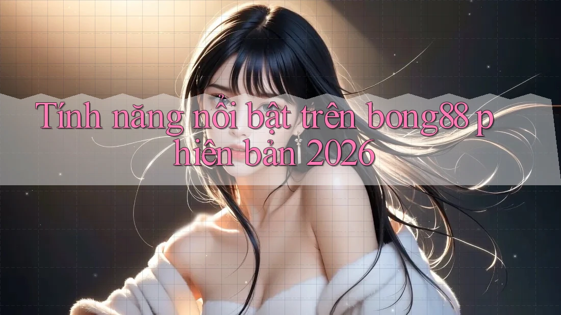 Tính năng nổi bật trên bong88 phiên bản 2026