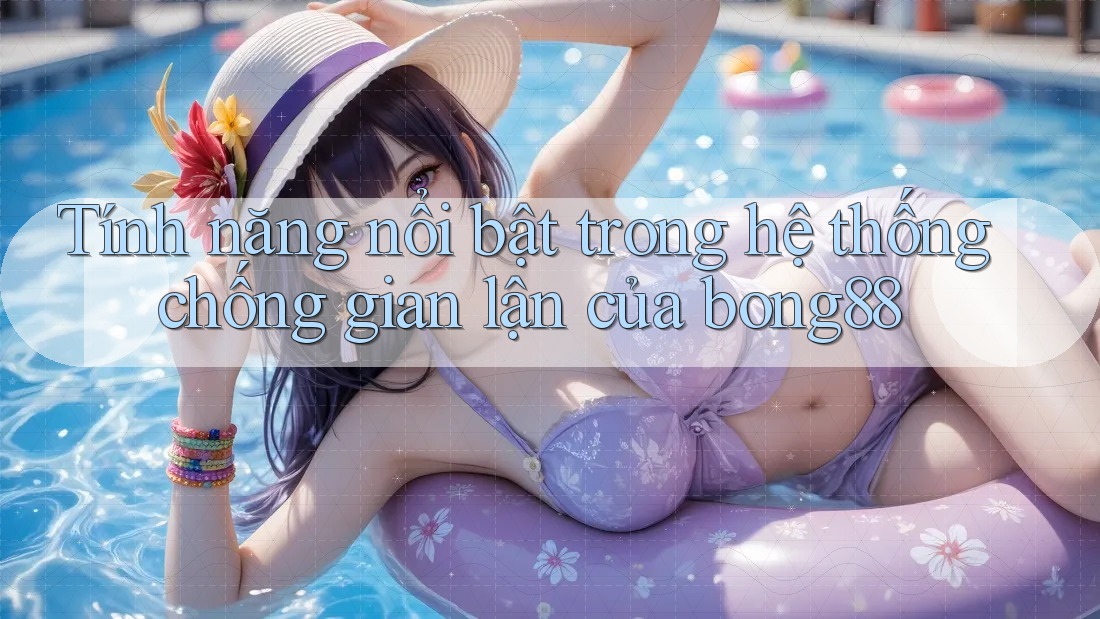 Tính năng nổi bật trong hệ thống chống gian lận của bong88 Tính năng nổi bật trong hệ thống chống gian lận của bong88