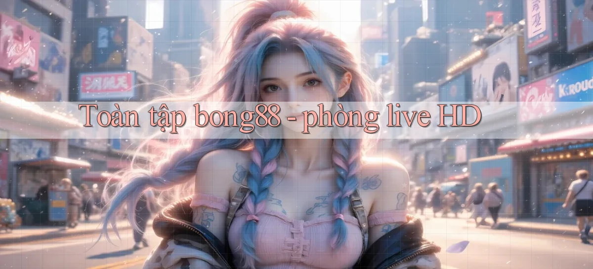 Toàn tập bong88   phòng live HD