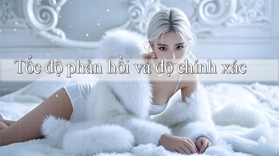 Tốc độ phản hồi và độ chính xác Tốc độ phản hồi và độ chính xác