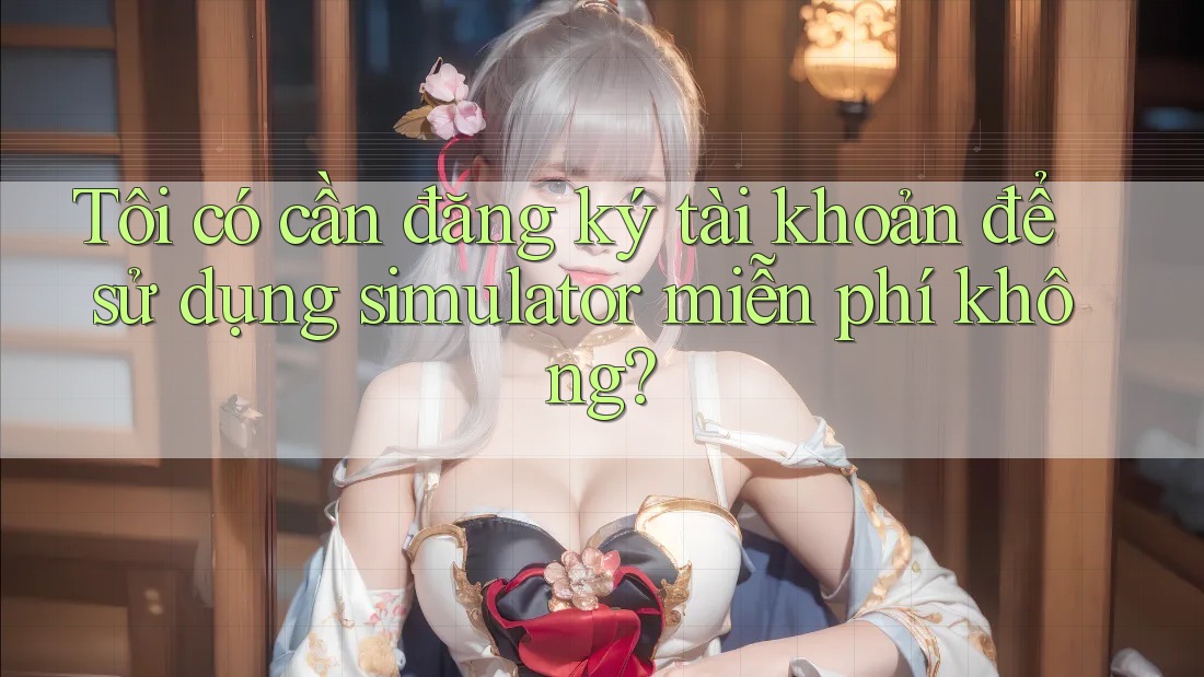 Tôi có cần đăng ký tài khoản để sử dụng simulator miễn phí không?