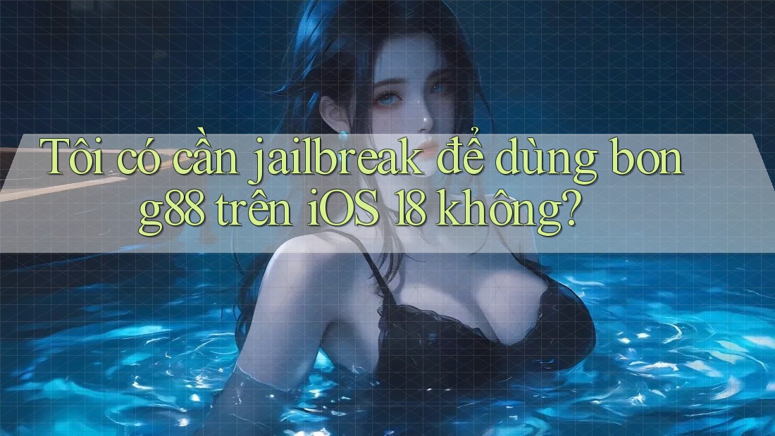 Tôi có cần jailbreak để dùng bong88 trên iOS 18 không? Tôi có cần jailbreak để dùng bong88 trên iOS 18 không?
