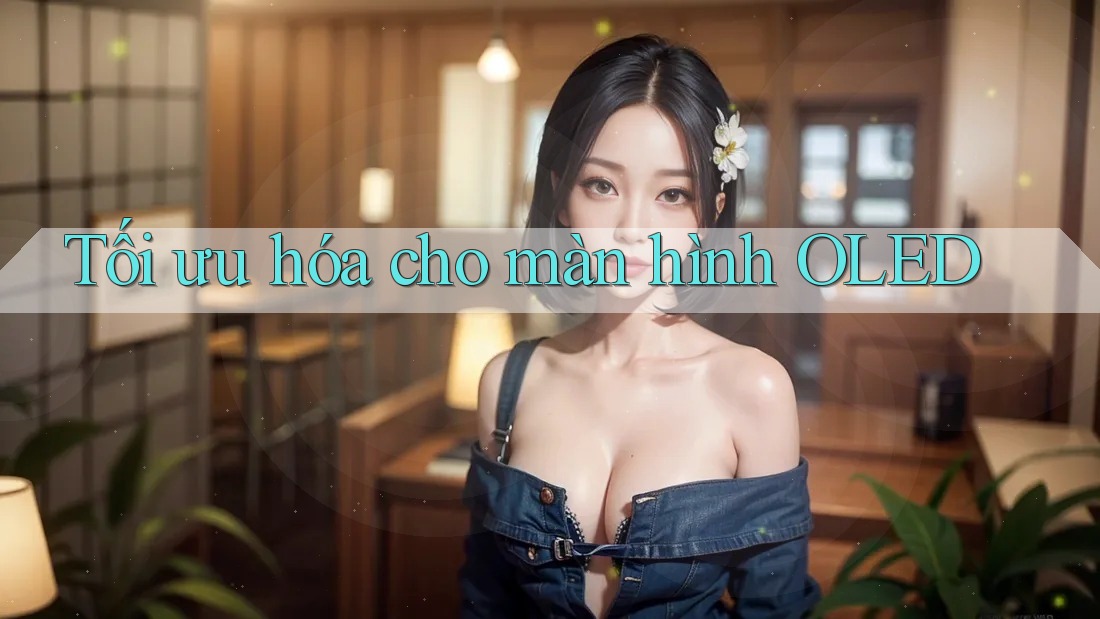 Tối ưu hóa cho màn hình OLED Tối ưu hóa cho màn hình OLED